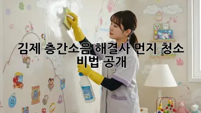 김제 층간소음 해결사🧹 먼지 청소 비법 공개!